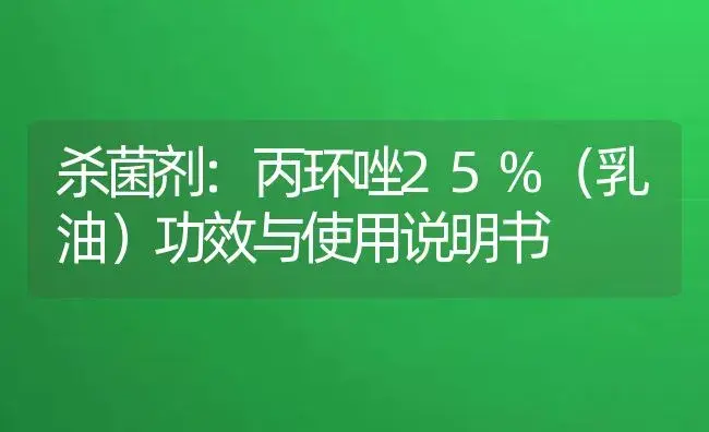 杀菌剂：丙环唑25%（乳油） | 适用防治对象及农作物使用方法说明书 | 植物农药