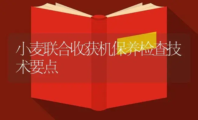 小麦联合收获机保养检查技术要点 | 农资农机