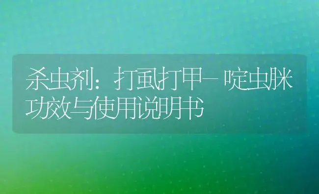 杀虫剂：打虱打甲-啶虫脒 | 适用防治对象及农作物使用方法说明书 | 植物农药