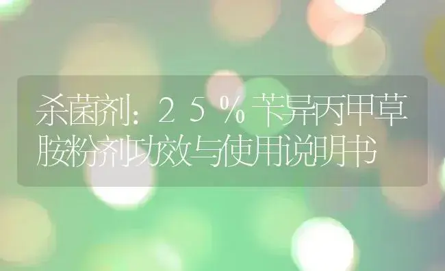 杀菌剂：25%苄异丙甲草胺粉剂 | 适用防治对象及农作物使用方法说明书 | 植物农药