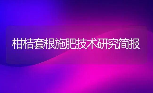 柑桔套根施肥技术研究简报 | 植物肥料