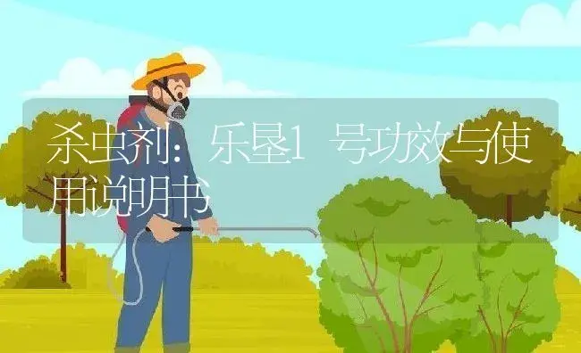 杀虫剂：乐垦1号 | 适用防治对象及农作物使用方法说明书 | 植物农药