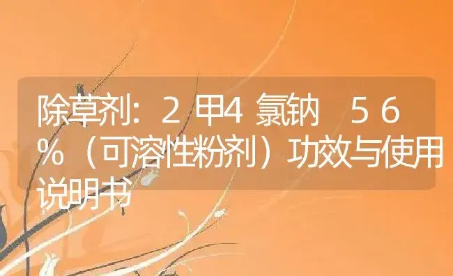 除草剂：2甲4氯钠 56%（可溶性粉剂） | 适用防治对象及农作物使用方法说明书 | 植物农药