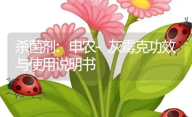 杀菌剂：申农-灰霉克 | 适用防治对象及农作物使用方法说明书 | 植物农药