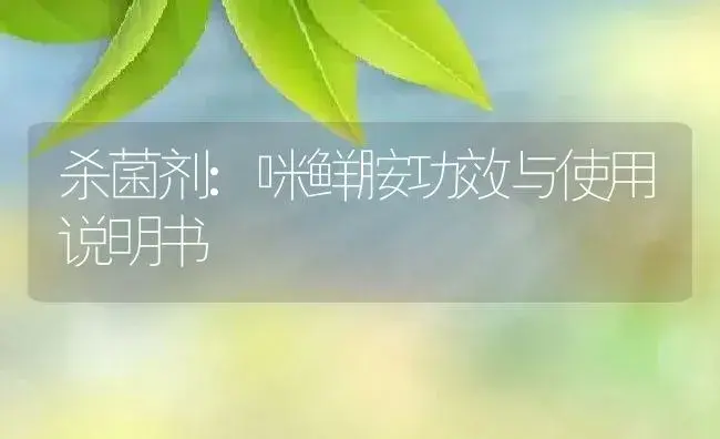 杀菌剂：咪鲜胺 | 适用防治对象及农作物使用方法说明书 | 植物农药