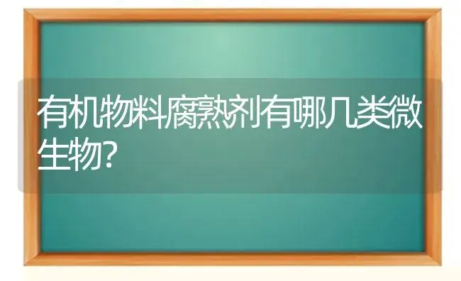 有机物料腐熟剂有哪几类微生物？ | 植物农药