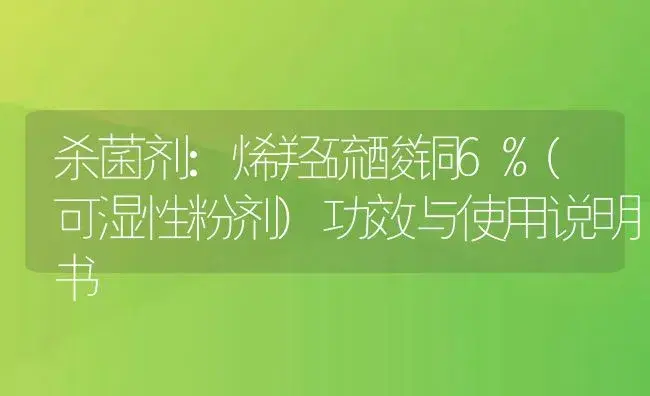 杀菌剂：烯羟硫酸铜6%(可湿性粉剂) | 适用防治对象及农作物使用方法说明书 | 植物农药