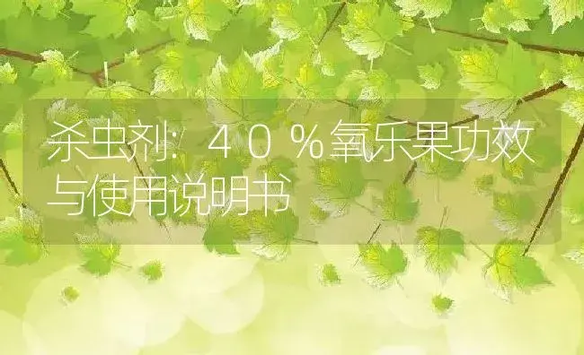 杀虫剂：40%氧乐果 | 适用防治对象及农作物使用方法说明书 | 植物农药