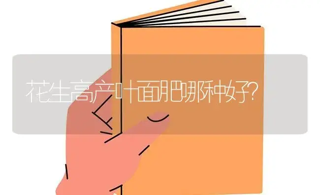 花生高产叶面肥哪种好？ | 蔬菜种植