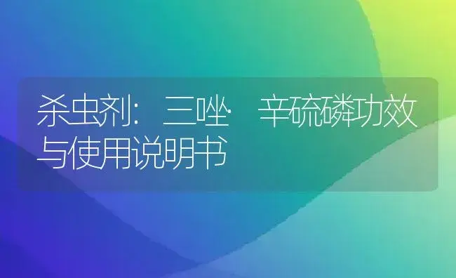 杀虫剂：三唑·辛硫磷 | 适用防治对象及农作物使用方法说明书 | 植物农药