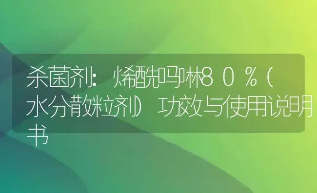 杀菌剂：烯酰吗啉80%(水分散粒剂) | 适用防治对象及农作物使用方法说明书 | 植物农药