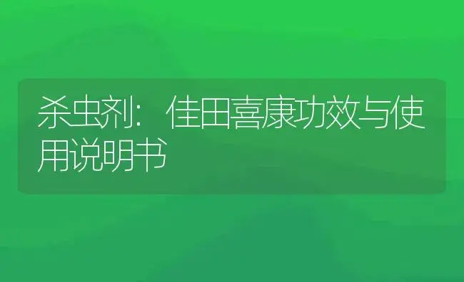 杀虫剂：佳田喜康 | 适用防治对象及农作物使用方法说明书 | 植物农药