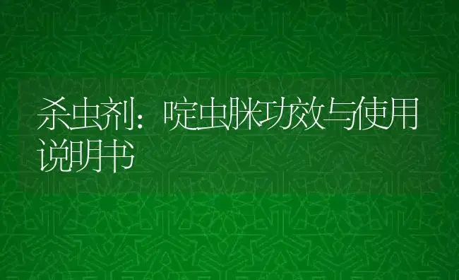 杀虫剂：啶虫脒 | 适用防治对象及农作物使用方法说明书 | 植物农药