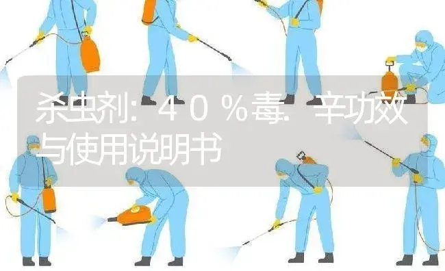 杀虫剂：40%毒.辛 | 适用防治对象及农作物使用方法说明书 | 植物农药