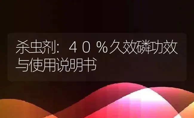 杀虫剂：40%久效磷 | 适用防治对象及农作物使用方法说明书 | 植物农药