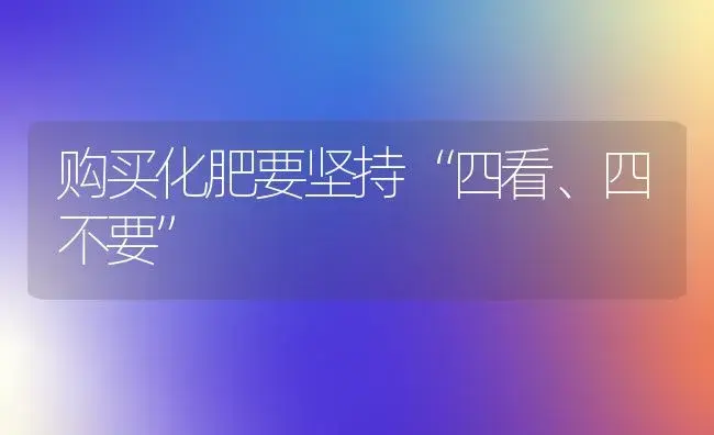 购买化肥要坚持“四看、四不要” | 植物肥料