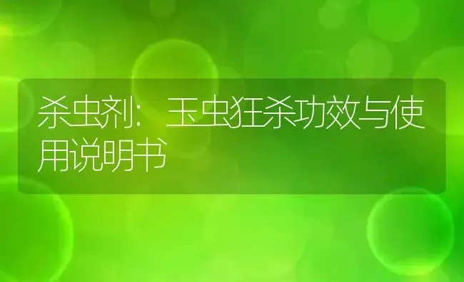 杀虫剂：玉虫狂杀 | 适用防治对象及农作物使用方法说明书 | 植物农药