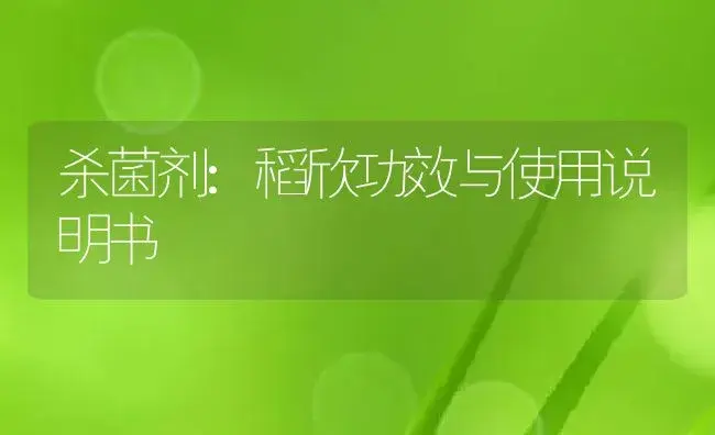 杀菌剂：稻欣 | 适用防治对象及农作物使用方法说明书 | 植物农药