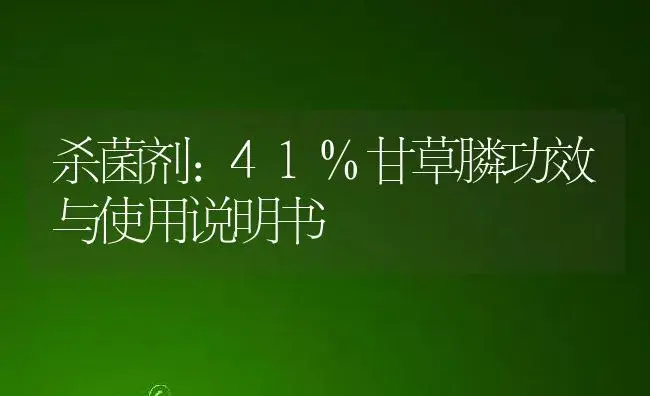 杀菌剂：41%甘草膦 | 适用防治对象及农作物使用方法说明书 | 植物农药