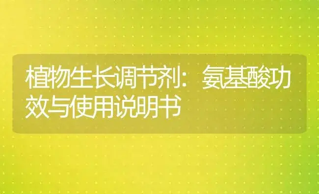 植物生长调节剂：氨基酸 | 适用防治对象及农作物使用方法说明书 | 植物农药