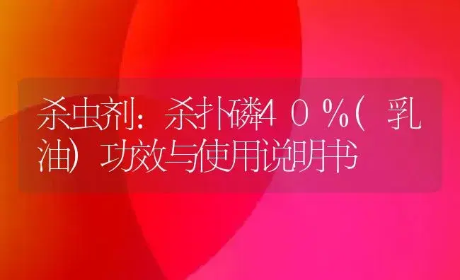 杀虫剂：杀扑磷40%(乳油) | 适用防治对象及农作物使用方法说明书 | 植物农药