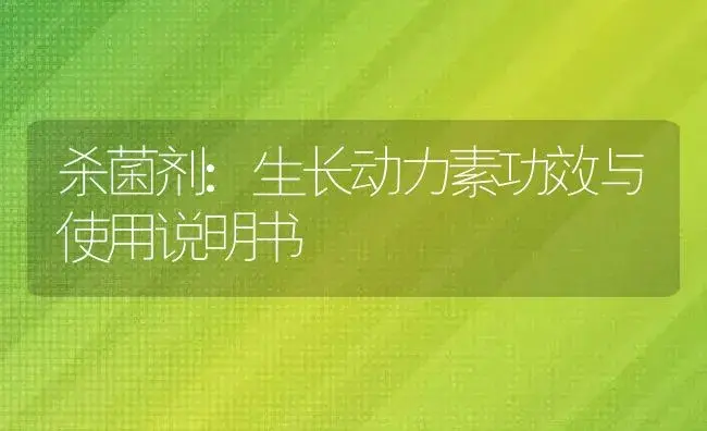 杀菌剂：生长动力素 | 适用防治对象及农作物使用方法说明书 | 植物农药