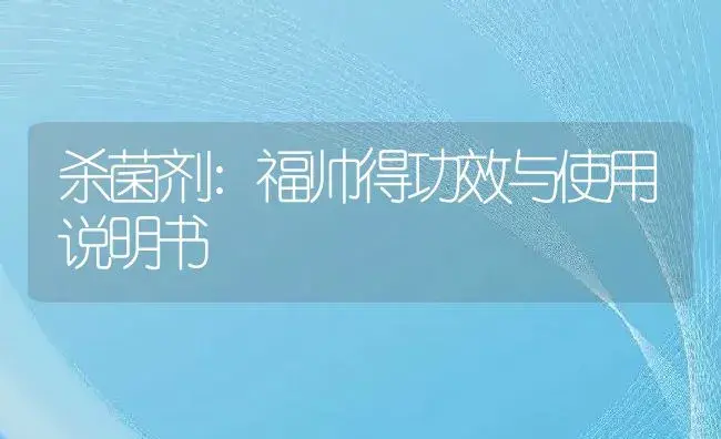 杀菌剂：福帅得 | 适用防治对象及农作物使用方法说明书 | 植物农药