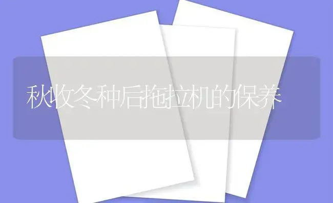 秋收冬种后拖拉机的保养 | 农资农机