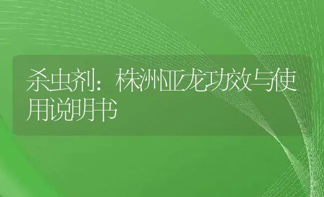 杀虫剂：株洲亚龙 | 适用防治对象及农作物使用方法说明书 | 植物农药