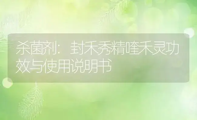 杀菌剂：封禾秀精喹禾灵 | 适用防治对象及农作物使用方法说明书 | 植物农药