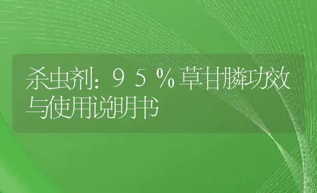 杀虫剂：95%草甘膦 | 适用防治对象及农作物使用方法说明书 | 植物农药