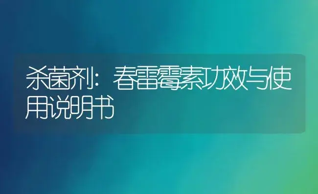 杀菌剂：春雷霉素 | 适用防治对象及农作物使用方法说明书 | 植物农药