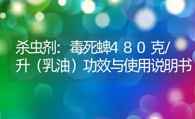 杀虫剂：毒死蜱480克/升（乳油） | 适用防治对象及农作物使用方法说明书 | 植物农药