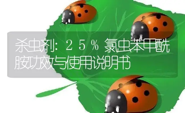 杀虫剂：25%氯虫苯甲酰胺 | 适用防治对象及农作物使用方法说明书 | 植物农药