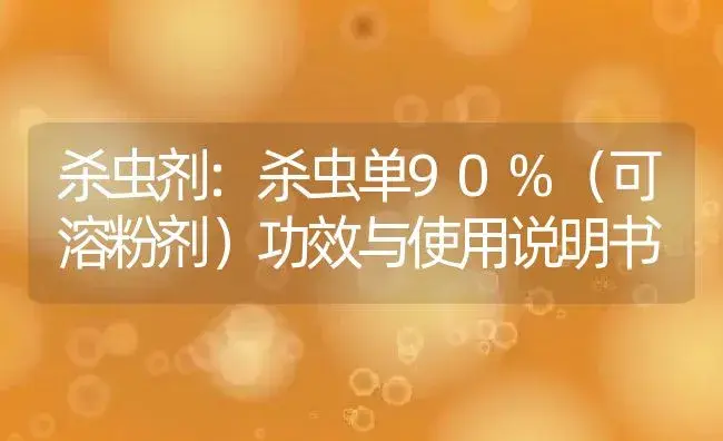 杀虫剂：杀虫单90%（可溶粉剂） | 适用防治对象及农作物使用方法说明书 | 植物农药