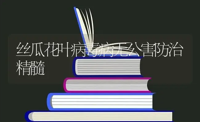 丝瓜花叶病毒病无公害防治精髓 | 蔬菜种植