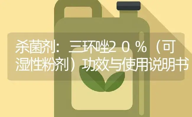 杀菌剂：三环唑20%（可湿性粉剂） | 适用防治对象及农作物使用方法说明书 | 植物农药