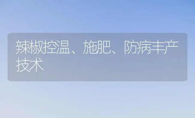 辣椒控温、施肥、防病丰产技术 | 植物肥料