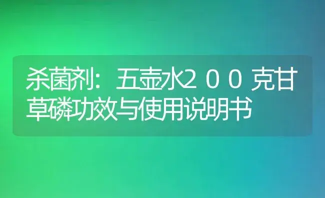 杀菌剂：五壶水200克甘草磷 | 适用防治对象及农作物使用方法说明书 | 植物农药