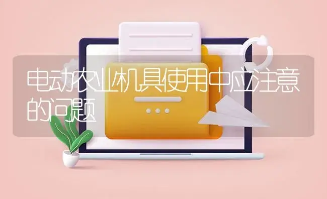 电动农业机具使用中应注意的问题 | 农资农机