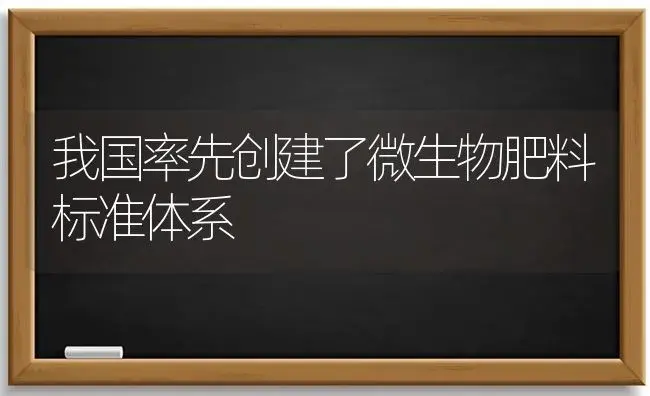 我国率先创建了微生物肥料标准体系 | 植物肥料