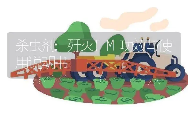 杀虫剂：歼灭TM | 适用防治对象及农作物使用方法说明书 | 植物农药