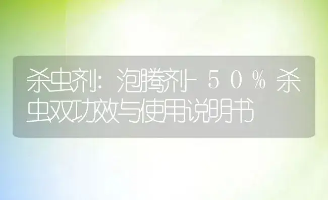 杀虫剂：泡腾剂-50%杀虫双 | 适用防治对象及农作物使用方法说明书 | 植物农药