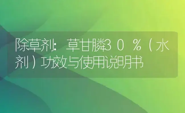 除草剂：草甘膦30％（水剂） | 适用防治对象及农作物使用方法说明书 | 植物农药