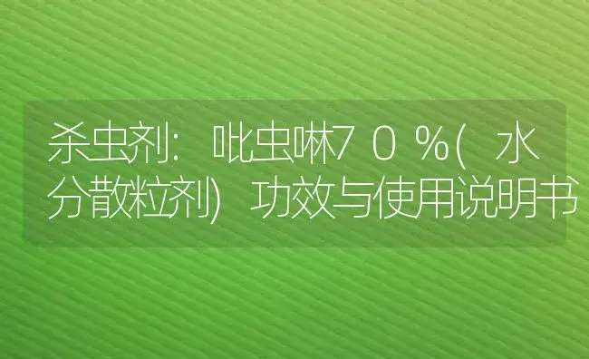 杀虫剂：吡虫啉70%(水分散粒剂) | 适用防治对象及农作物使用方法说明书 | 植物农药