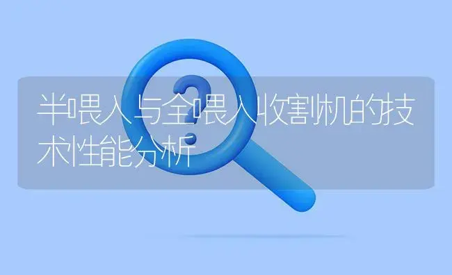 半喂入与全喂入收割机的技术性能分析 | 农资农机