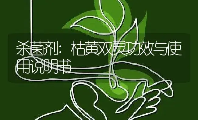 杀菌剂：枯黄双灵 | 适用防治对象及农作物使用方法说明书 | 植物农药