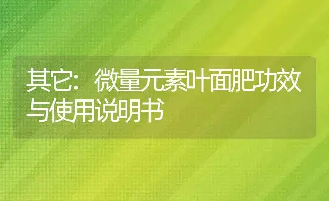 其它：微量元素叶面肥 | 适用防治对象及农作物使用方法说明书 | 植物肥料