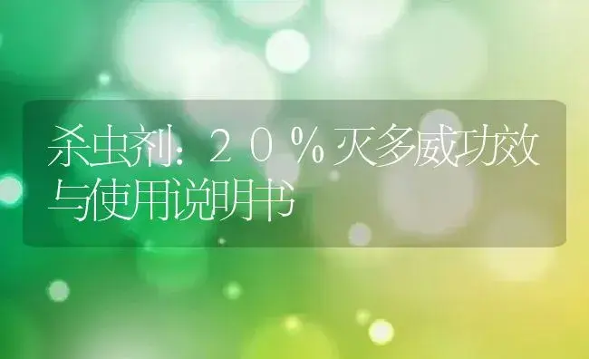 杀虫剂：20%灭多威 | 适用防治对象及农作物使用方法说明书 | 植物农药