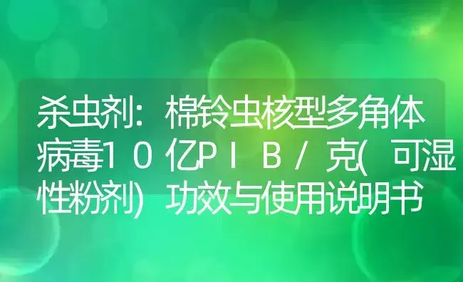 杀虫剂：棉铃虫核型多角体病毒10亿PIB/克(可湿性粉剂) | 适用防治对象及农作物使用方法说明书 | 植物农药